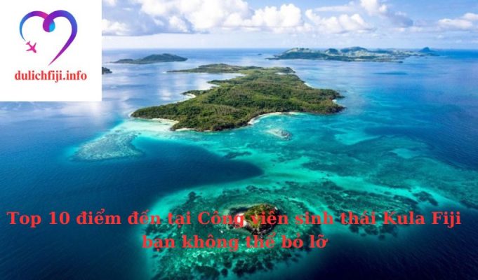 Top 10 điểm đến tại Công viên sinh thái Kula Fiji bạn không thể bỏ lỡ