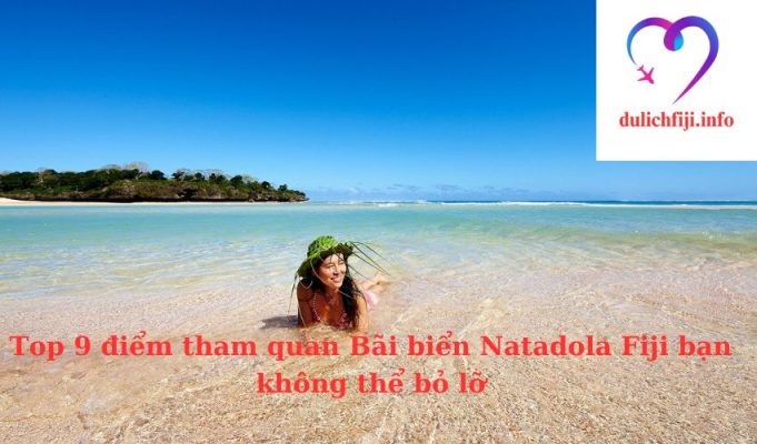 Top 9 điểm tham quan Bãi biển Natadola Fiji bạn không thể bỏ lỡ