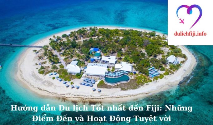 Hướng dẫn Du lịch Tốt nhất đến Fiji: Những Điểm Đến và Hoạt Động Tuyệt vời