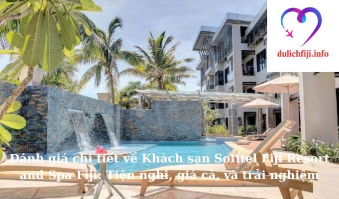 Đánh giá chi tiết về Khách sạn Sofitel Fiji Resort and Spa Fiji: Tiện nghi, giá cả, và trải nghiệm